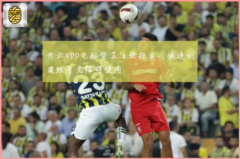 开云app电脑登录注册指南,快速创建账号无障碍使用
