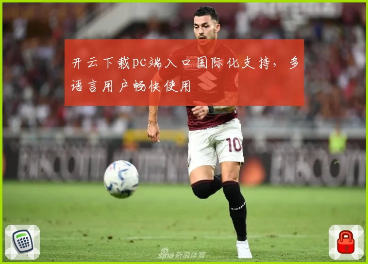 开云下载pc端入口国际化支持,多语言用户畅快使用