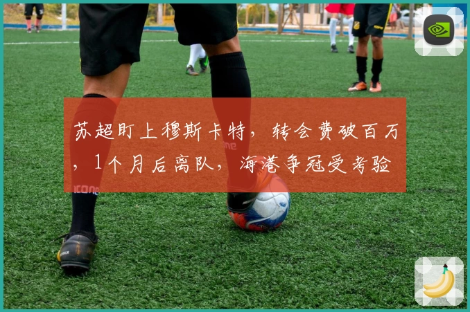 苏超盯上穆斯卡特，转会费破百万，1个月后离队，海港争冠受考验