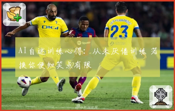 AI自述训练心得：从未厌倦训练 若换你便知笑点有限