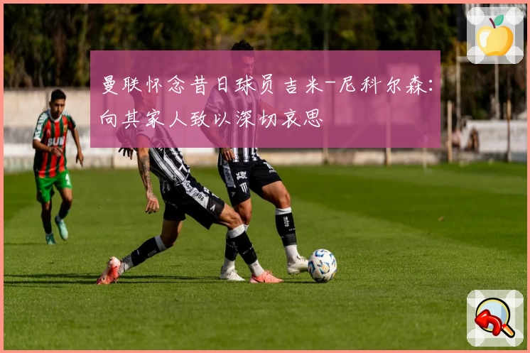曼联怀念昔日球员吉米-尼科尔森:向其家人致以深切哀思