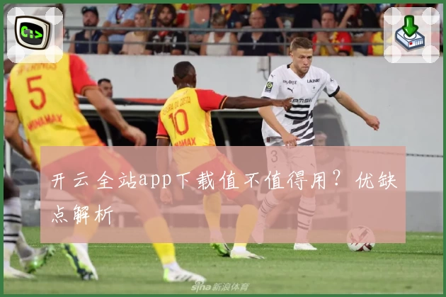 开云全站app下载值不值得用？优缺点解析