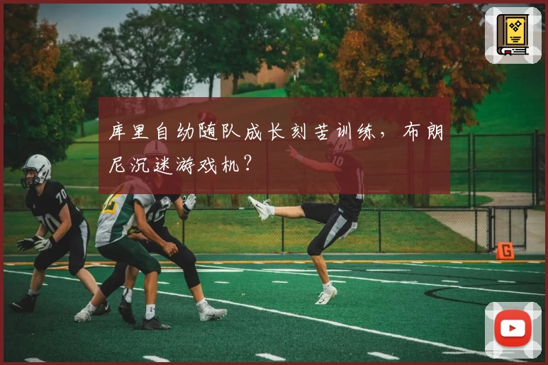 库里自幼随队成长刻苦训练，布朗尼沉迷游戏机？