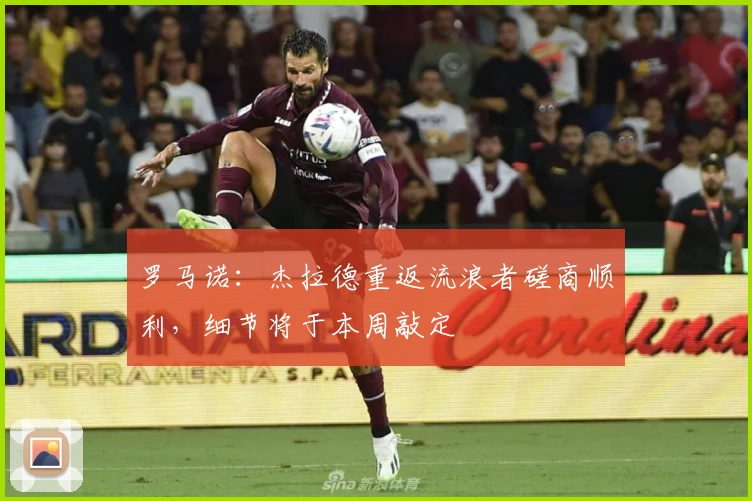 罗马诺:杰拉德重返流浪者磋商顺利,细节将于本周敲定
