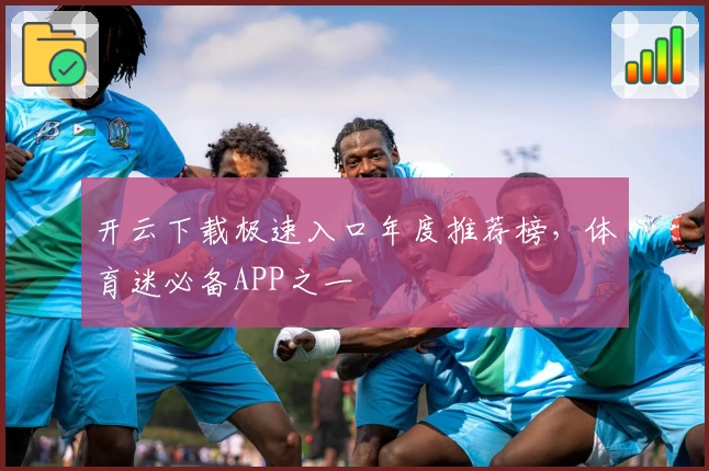 开云下载极速入口年度推荐榜，体育迷必备APP之一