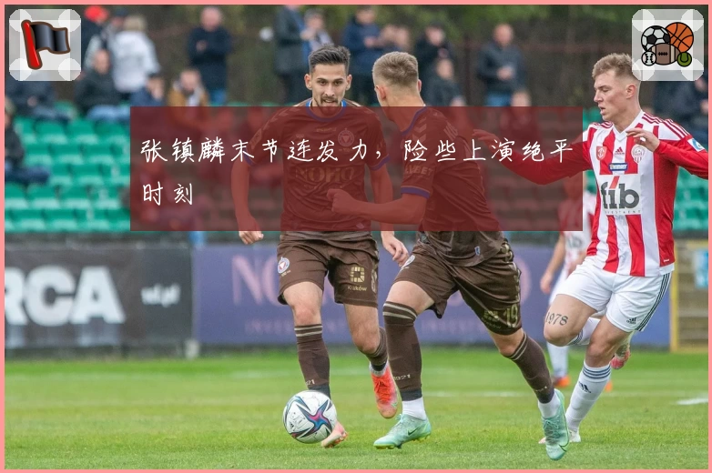 张镇麟末节连发力，险些上演绝平时刻