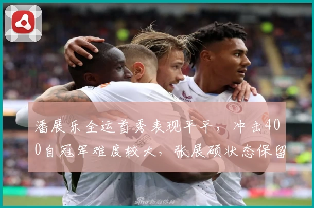 潘展乐全运首秀表现平平，冲击400自冠军难度较大，张展硕状态保留明显
