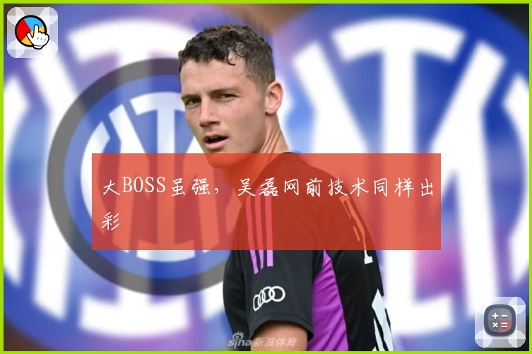 大BOSS虽强，吴磊网前技术同样出彩