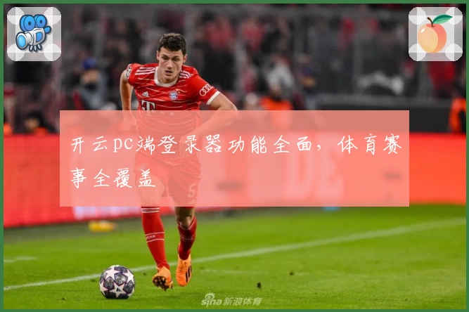 开云pc端登录器功能全面，体育赛事全覆盖