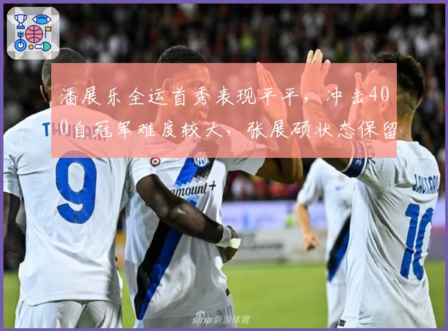 潘展乐全运首秀表现平平，冲击400自冠军难度较大，张展硕状态保留明显