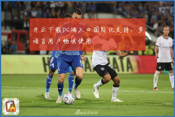 开云下载pc端入口国际化支持，多语言用户畅快使用