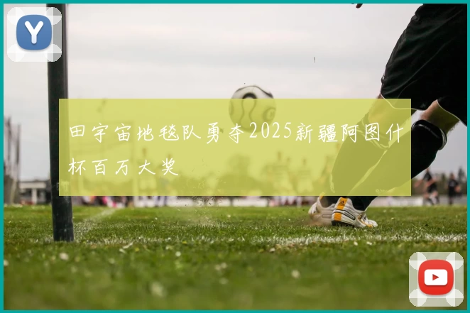 田宇宙地毯队勇夺2025新疆阿图什杯百万大奖