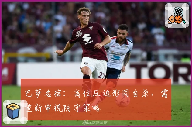 巴萨名宿：高位压迫形同自杀，需重新审视防守策略