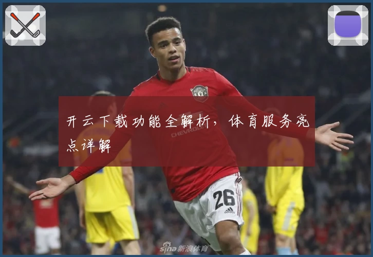 开云下载功能全解析，体育服务亮点详解