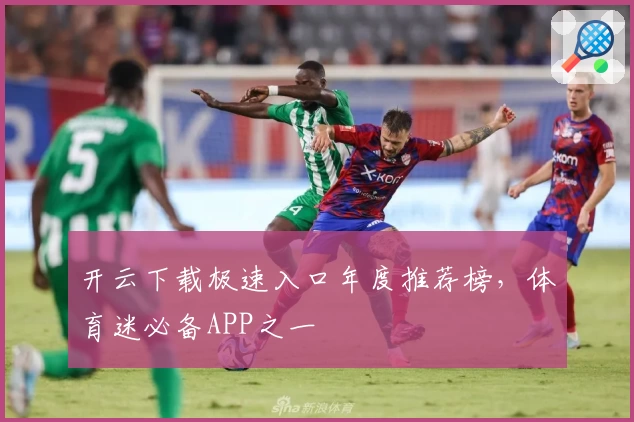 开云下载极速入口年度推荐榜,体育迷必备APP之一