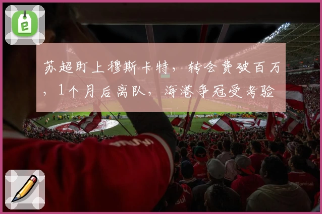 苏超盯上穆斯卡特，转会费破百万，1个月后离队，海港争冠受考验