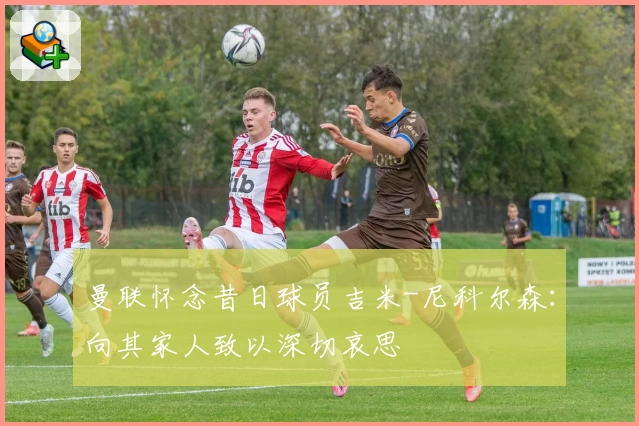 曼联怀念昔日球员吉米-尼科尔森:向其家人致以深切哀思