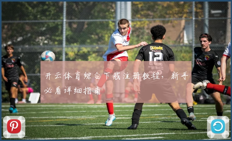 开云体育综合下载注册教程，新手必看详细指南