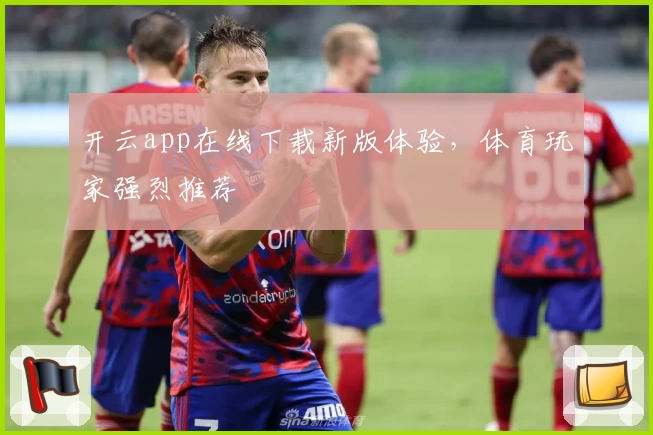 开云app在线下载新版体验，体育玩家强烈推荐