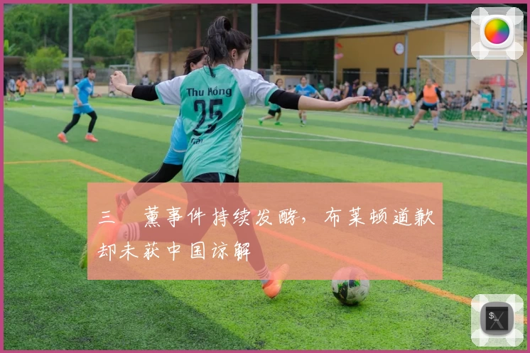 三笘薰事件持续发酵，布莱顿道歉却未获中国谅解