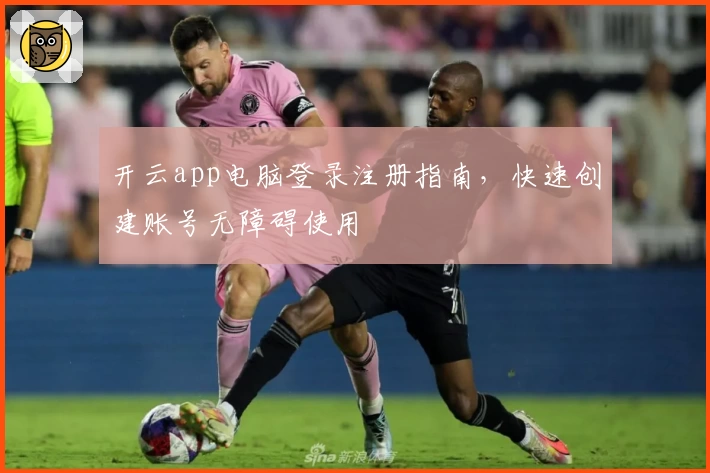 开云app电脑登录注册指南，快速创建账号无障碍使用