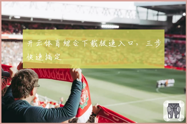开云体育综合下载极速入口，三步快速搞定